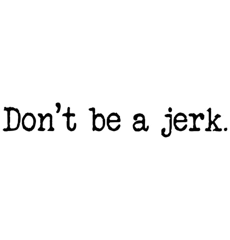 Don't be a jerk.